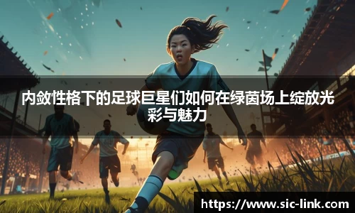内敛性格下的足球巨星们如何在绿茵场上绽放光彩与魅力