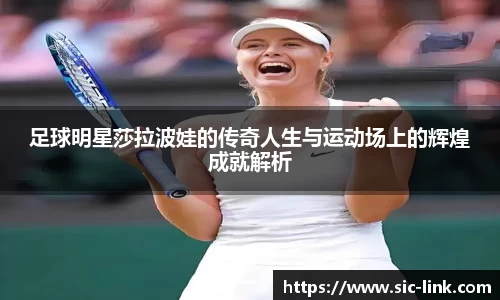 足球明星莎拉波娃的传奇人生与运动场上的辉煌成就解析
