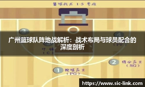 广州篮球队阵地战解析：战术布局与球员配合的深度剖析