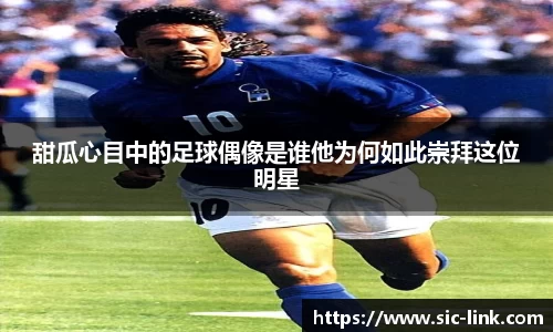 甜瓜心目中的足球偶像是谁他为何如此崇拜这位明星